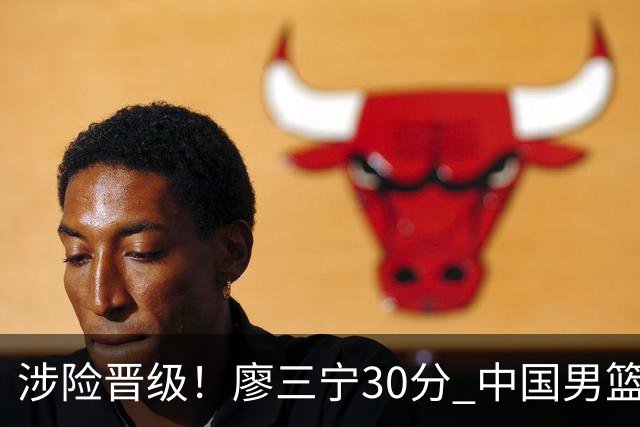 涉险晋级！廖三宁30分 中国男篮4人得分上双淘汰沙特闯入亚运4强